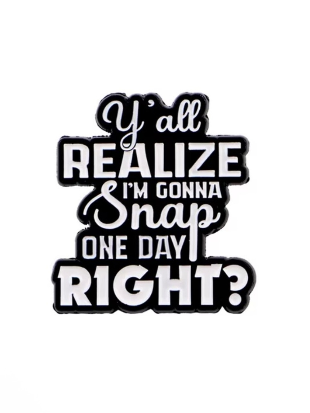 Black & White 'Y'all Realize I'm Gonna Snap One Day Right?' Pin NEW